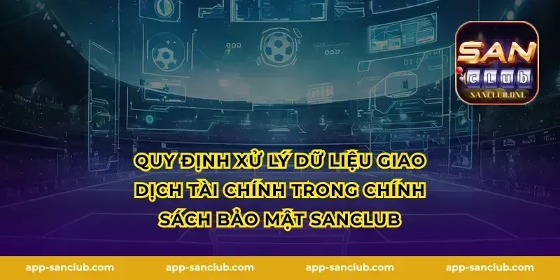 Quy định xử lý dữ liệu giao dịch tài chính trong chính sách bảo mật Sanclub