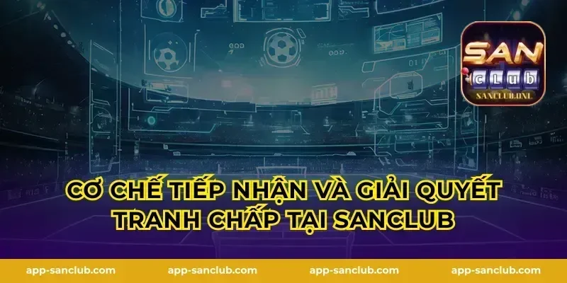 Cơ chế tiếp nhận và giải quyết tranh chấp tại Sanclub