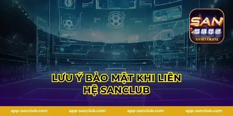 Lưu ý bảo mật khi liên hệ Sanclub