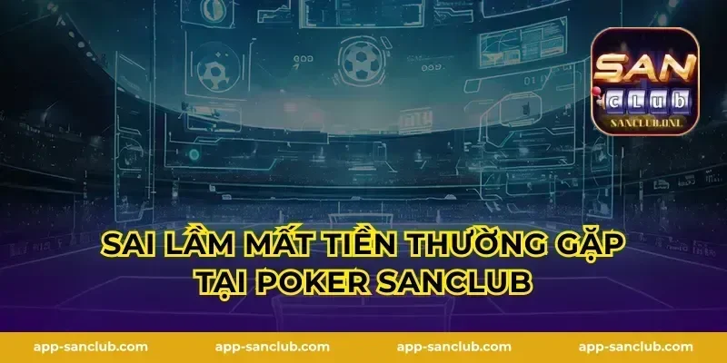 Sai lầm mất tiền thường gặp tại Poker Sanclub
