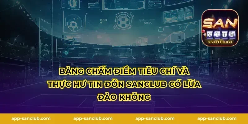 Bảng chấm điểm tiêu chí và thực hư tin đồn Sanclub có lừa đảo không