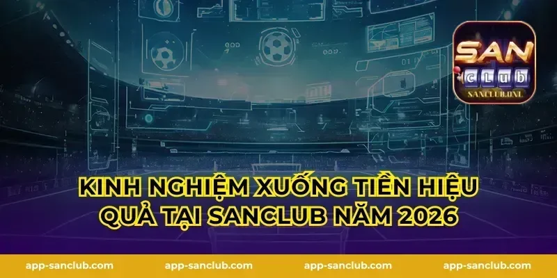 Kinh nghiệm xuống tiền hiệu quả tại Sanclub năm 2026