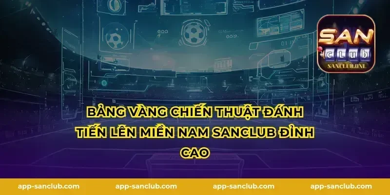 Bảng vàng chiến thuật đánh Tiến lên miền nam Sanclub đỉnh cao
